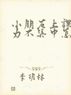 小朋友上课注意力不集中怎么训练