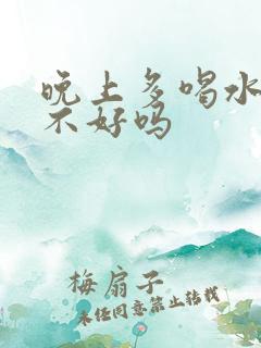 晚上多喝水对肾不好吗