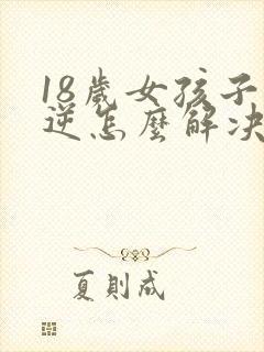 18岁女孩子叛逆怎么解决