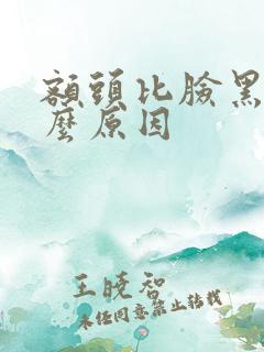 额头比脸黑是什么原因