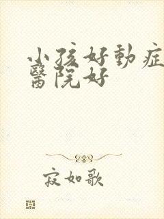 小孩好动症哪家医院好