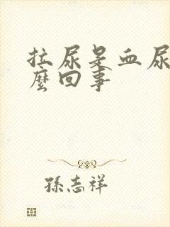 拉尿是血尿是怎么回事