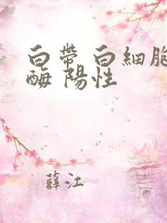 白带 白细胞酯酶 阳性