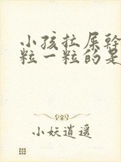 小孩拉屎干硬一粒一粒的是怎么回事