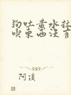 狗吐黄水拉稀不吃东西没有精神