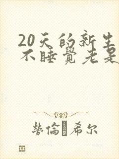 20天的新生儿不睡觉老是哭闹