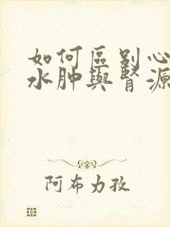 如何区别心源性水肿与肾源性水肿?