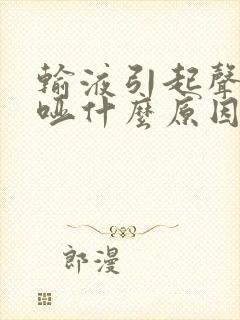 输液引起声音嘶哑什么原因