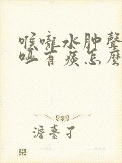 喉咙水肿声音嘶哑有痰怎么弄