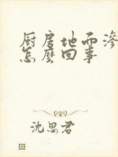 厨房地面渗水是怎么回事