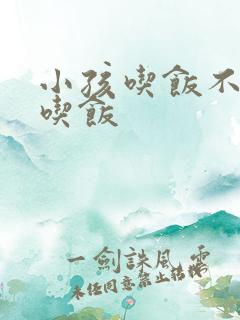 小孩吃饭不好好吃饭