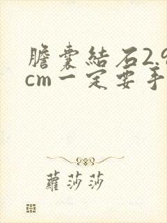 胆囊结石2.9cm一定要手术吗