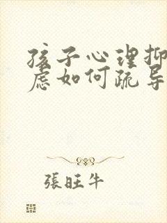 孩子心理抑郁焦虑如何疏导