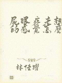 屁眼疼老想拉屎的感觉怎么回事