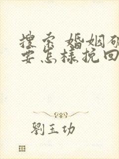 搜索 婚姻破裂要怎样挽回