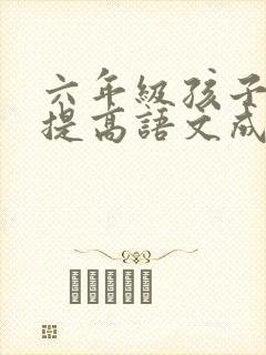 六年级孩子如何提高语文成绩