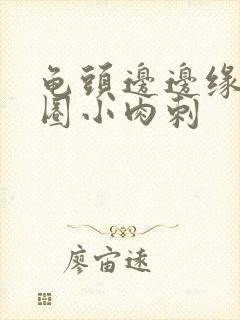 龟头边边缘有一圈小肉刺