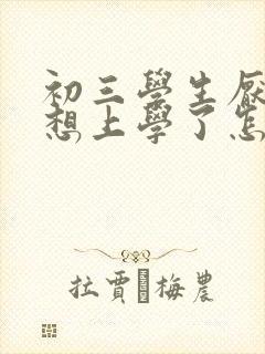 初三学生厌学不想上学了怎么办