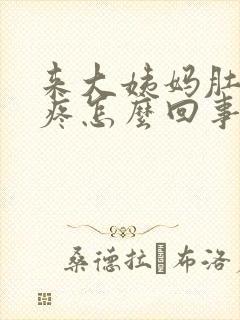 来大姨妈肚子胀疼怎么回事