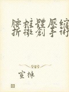 腰椎体压缩性骨折微创手术多少钱