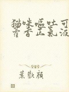 猫咪呕吐可以吃藿香正气液吗