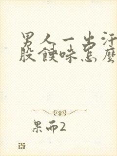 男人一出汗就有股馊味怎么回事