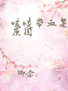 咳啖带血是什么原因