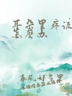 耳朵里疼流黄水怎么办