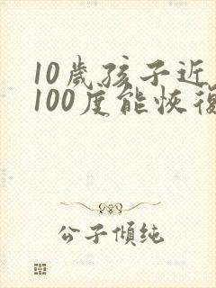 10岁孩子近视100度能恢复吗