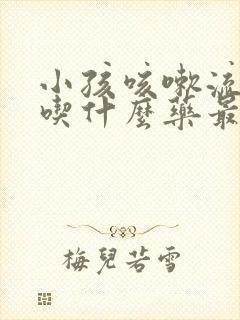 小孩咳嗽流鼻涕吃什么药最好