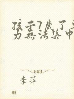 孩子7岁了专注力无法集中