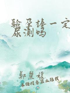 验孕棒一定要晨尿测吗