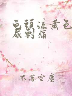 龟头流黄色液体尿刺痛