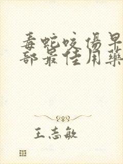 毒蛇咬伤早期局部最佳用药为