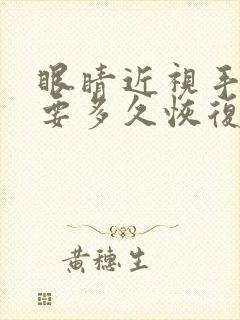 眼睛近视手术需要多久恢复