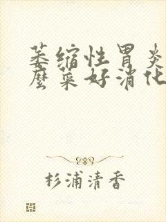 萎缩性胃炎吃什么菜好消化又养胃