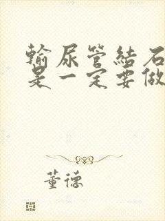 输尿管结石是不是一定要做手术