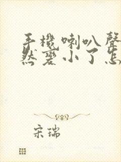 手机喇叭声音突然变小了怎么办