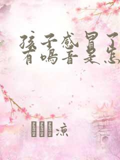 孩子感冒了呼吸有鸣音是怎么回事?