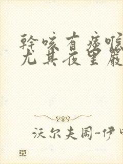 干咳有痰喉咙痒尤其夜里严重