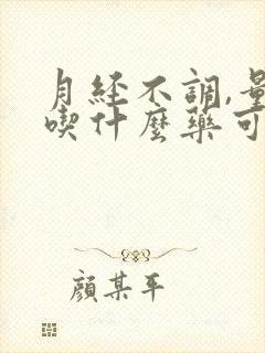 月经不调,量少吃什么药可以调理