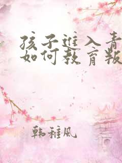 孩子进入青春期如何教育叛逆心理