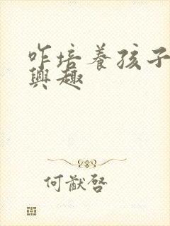 咋培养孩子学习兴趣