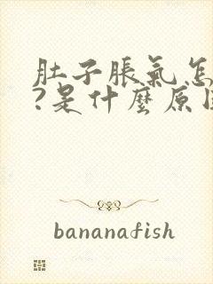 肚子胀气怎么办?是什么原因?