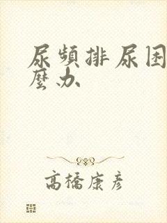 尿频排尿困难怎么办