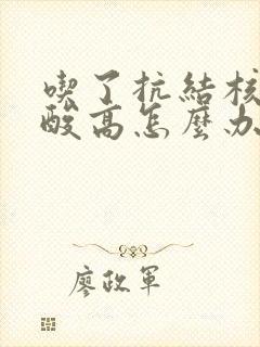 吃了抗结核药尿酸高怎么办