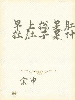 早上总是肚子疼拉肚子是什么原因