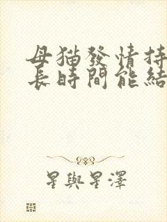 母猫发情持续多长时间能结束