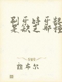 刷牙时牙龈出血是缺乏哪种维生素