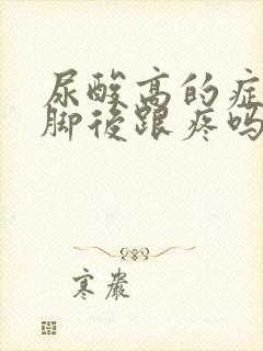 尿酸高的症状会脚后跟疼吗